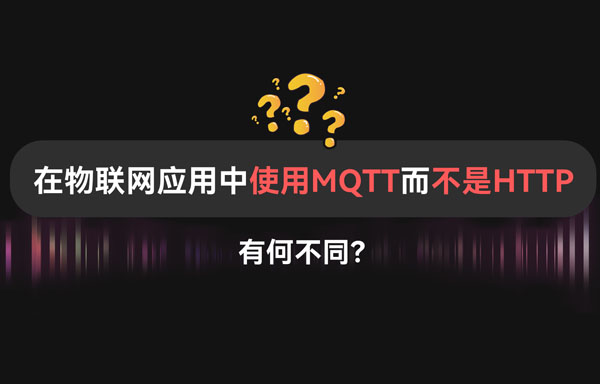 【科普视频】物联网应用中MQTT协议与HTTP协议的差异