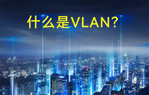 什么是虚拟局域网VLAN？
