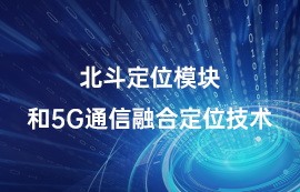 北斗定位模块和5G通信融合定位技术