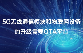 5G无线通信模块和物联网设备的升级需要OTA平台