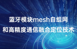 蓝牙模块mesh自组网和高精度通信融合定位技术