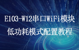 E103-W12系列超低功耗串口WiFi模块低功耗使用教程