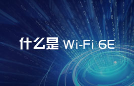 什么是Wi-Fi 6E？WiFi6E无线技术有哪些优势和应用方案