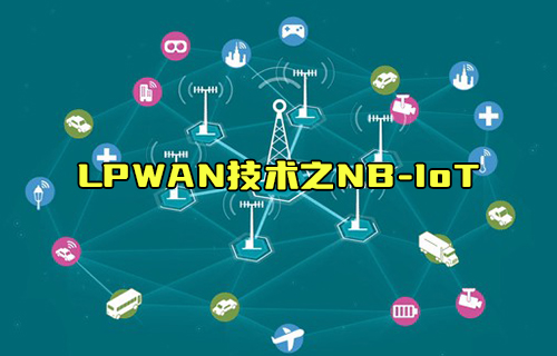 【科普视频】LPWAN技术低功耗局域网之NB-IoT技术
