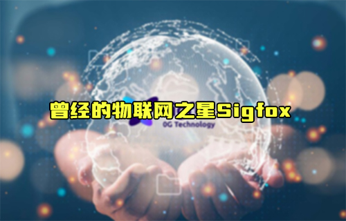 【科普视频】曾经的物联网之星Sigfox能否再次比肩LoRa？