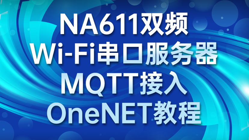 NA611双频WiFi串口服务器MQTT接入OneNET教程