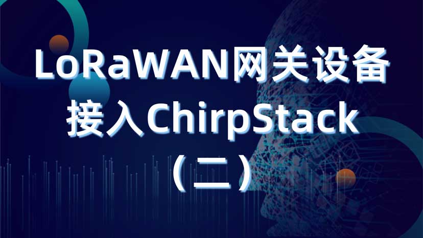 LoRaWAN快速入门教程——网关接入ChirpStack