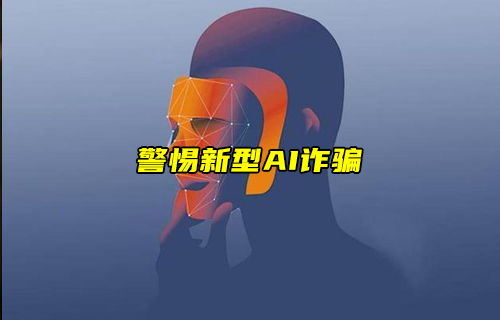 【科普视频】警惕新型AI诈骗