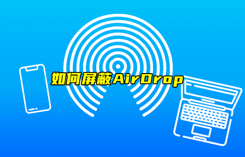 【科普视频】苹果手机如何屏蔽AirDrop