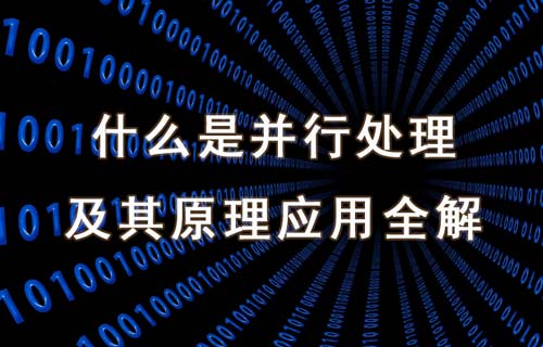 什么是并行处理及其原理、类型和应用场景详解
