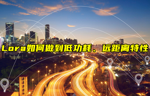 【LoRa技术解析】LoRa如何实现低功耗、远距离通信