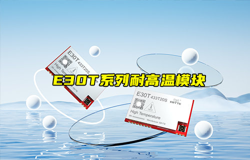 【新品推荐】E30T系列耐高温无线透传模块功能简介