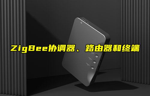 【物联科普】ZigBee网络协调器、路由器和终端角色解析
