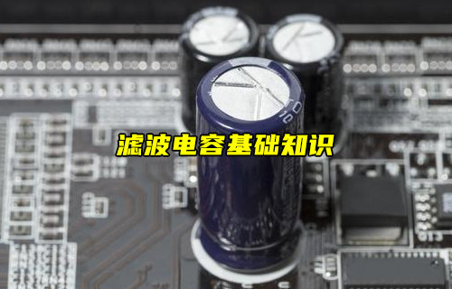 【物联科普】什么是滤波电容？滤波电容基础知识详解