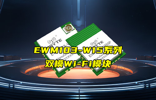 EWM103-W15系列WiFi+BLE5.1双模WiFi模块新品推荐