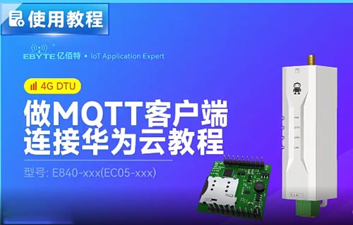 E840系列4G DTU和TTL模块的MQTT客户端连接华为云教程